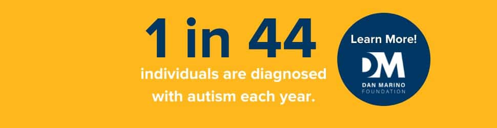 Dan Marino Foundation - 1 in 44 - Individuals are diagnosed with autism each year.